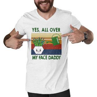 Yes All Over My Face Daddy Landscaping Tees For Men Plant Men V-Neck Tshirt | Mazezy