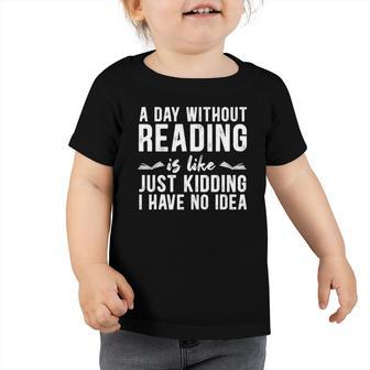 A Day Without Reading Is Like Just Kidding Booklover Gift Toddler Tshirt | Mazezy