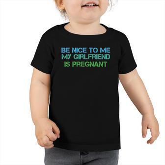 Be Nice To Me My Girlfriend Is Pregnant Toddler Tshirt | Mazezy