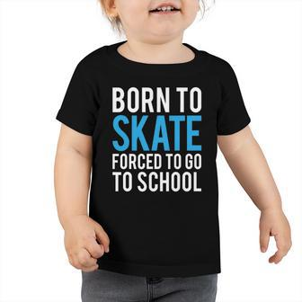 Born To Skate Forced To Go To School Toddler Tshirt | Mazezy