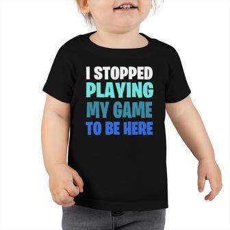 Funny Gaming Geek I Stopped Playing My Game To Be Here Toddler Tshirt | Mazezy DE