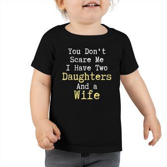 Funny You Dont Scare Me I Have Two Daughters And A Wife Toddler Tshirt | Mazezy