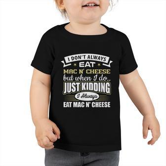 I Dont Always Eat Mac N Cheese Just Kidding I Do Toddler Tshirt - Monsterry DE