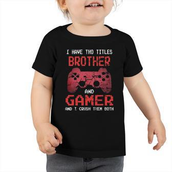 I Have Two Titles Brother And Gamer I Crush Them Both Boys Toddler Tshirt | Mazezy UK