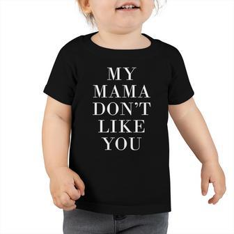 My Mama Dont Like You Toddler Tshirt | Mazezy