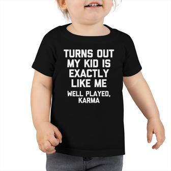 Turns Out My Kid Is Exactly Like Me Well Played Karma Toddler Tshirt | Mazezy