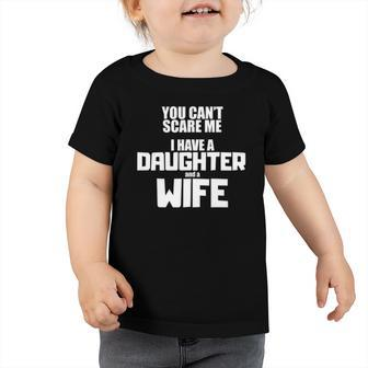 You Cant Scare Me I Have A Daughter And A Wife Toddler Tshirt | Mazezy
