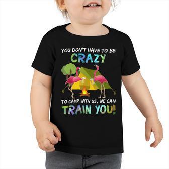 You Dont Have To Be Crazy To Camp With Us Flamingo Tshirt Toddler Tshirt - Monsterry