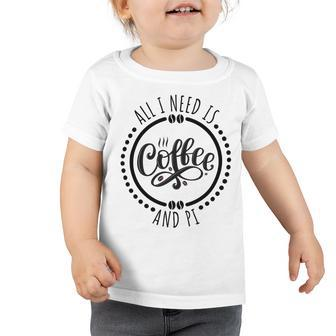 All I Need Is Coffee And Pi Coffe Lover Gift Toddler Tshirt | Favorety