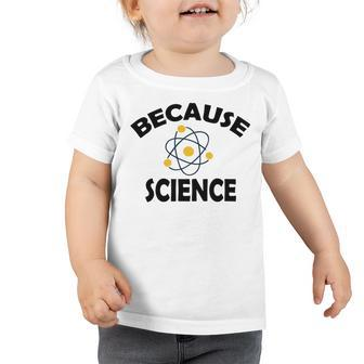 Because Science Gift For Science Teacher Gift For Science Lover Toddler Tshirt | Favorety UK