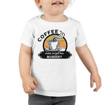 Coffee Makes Me Feel Less Murdery V2 Toddler Tshirt | Favorety UK