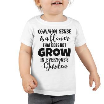 Common Sense Is A Flower That Does Not Grow In Everyones Garden Toddler Tshirt | Favorety UK