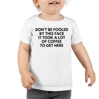 Dont Be Fooled By This Face It Took A Lot Of Coffee To Get Here Toddler Tshirt | Favorety UK