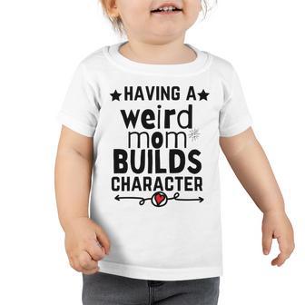 Having A Weird Mom Builds Character Toddler Tshirt | Favorety