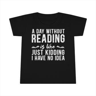 A Day Without Reading Is Like Just Kidding Booklover Gift Infant Tshirt | Mazezy