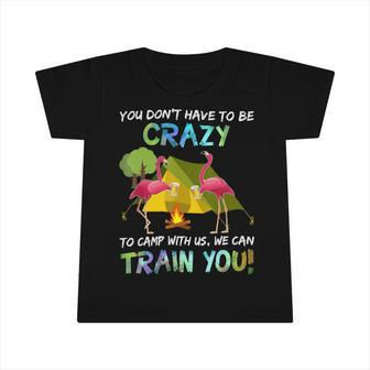 You Dont Have To Be Crazy To Camp With Us Flamingo Tshirt Infant Tshirt - Monsterry