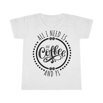 All I Need Is Coffee And Pi Coffe Lover Gift Infant Tshirt - Monsterry