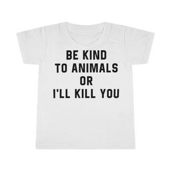 Be Kind To Animals Or Ill Kill You Infant Tshirt | Favorety DE