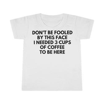 Dont Be Fooled By This Face I Needed 3 Cups Of Coffee To Be Here Infant Tshirt | Favorety