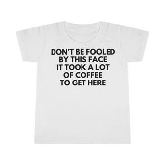 Dont Be Fooled By This Face It Took A Lot Of Coffee To Get Here Infant Tshirt | Favorety DE