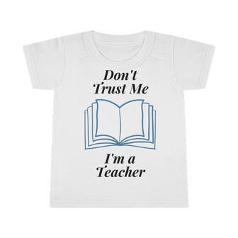 Dont Trust Me Im A Teacher Infant Tshirt | Favorety