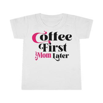 Funny Coffee First Mom Later Mother Day Gift Coffee Lovers Mother Gift Infant Tshirt | Favorety