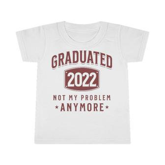 Graduated 2022 Not My Problem Anymore High School College Infant Tshirt