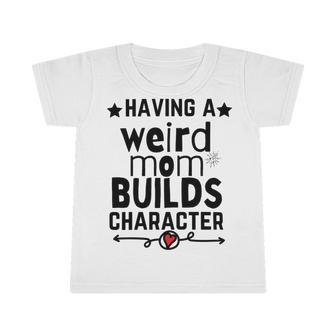 Having A Weird Mom Builds Character Infant Tshirt | Favorety