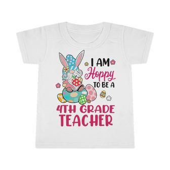 I Am Hoppy To Be A 4Th Grade Teacher Bunny Gnome Egg Easter T-Shirt Infant Tshirt - Seseable