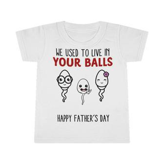 We Used To Live In Your Balls Happy Fathers Day Funny Infant Tshirt - Seseable