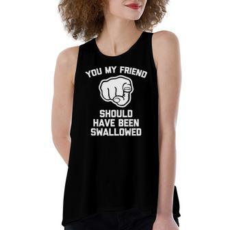 You My Friend Should Have Been Swallowed Offensive Women's Loose Tank Top | Mazezy