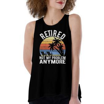 Retired Not My Problem Anymore Sarcastic Retirement Women's Loose Tank Top | Mazezy