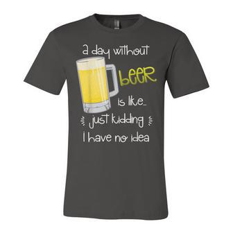 A Day Without Beer Is Like Just Kidding Unisex Jersey Short Sleeve Crewneck Tshirt - Seseable