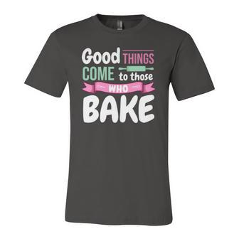 Baking Confectioner Pastry Chef Baker I Good Things Jersey T-Shirt | Mazezy