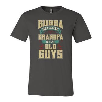 Bubba Because Grandpa Is For Old Guys Fathers Day Jersey T-Shirt | Mazezy