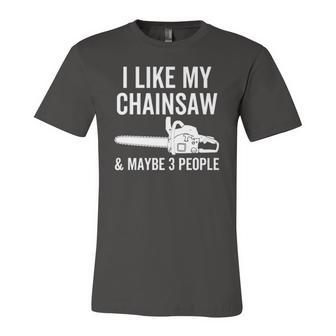I Like My Chainsaw & Maybe 3 People Woodworker Quote Jersey T-Shirt | Mazezy