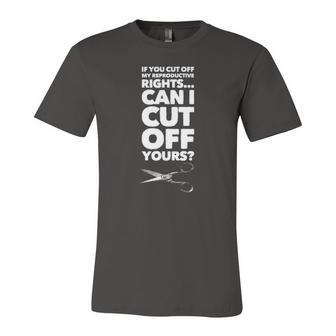 If You Cut Off My Reproductive Rights Can I Cut Off Yours Jersey T-Shirt | Mazezy