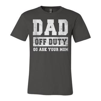 Dad Off Duty Go Ask Your Mom V3 Unisex Jersey Short Sleeve Crewneck Tshirt - Seseable