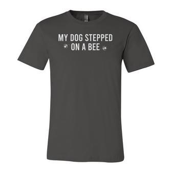 My Dog Stepped On A Bee Sarcastic Quote For Jersey T-Shirt | Mazezy