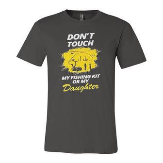 Dont Touch My Fishing Kit Or My Daughter Jersey T-Shirt | Mazezy