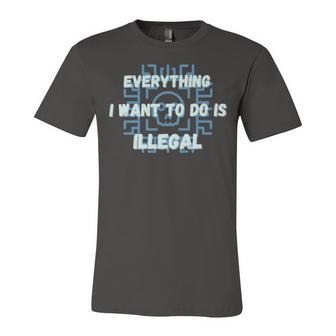 Everything I Want To Do Is Illegal Cool Quote Stylish Unisex Jersey Short Sleeve Crewneck Tshirt | Favorety CA