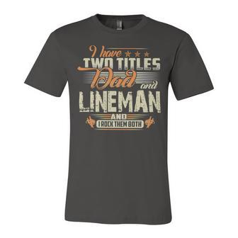 Father Grandpa I Have Two Titles Dad And Lineman478 Family Dad Unisex Jersey Short Sleeve Crewneck Tshirt - Monsterry AU