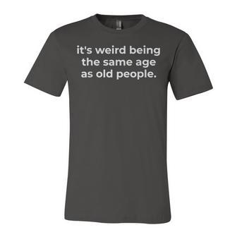 Funny Its Weird Being The Same Age As Old People Unisex Jersey Short Sleeve Crewneck Tshirt - Seseable
