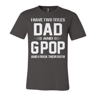 G Pop Grandpa Gift I Have Two Titles Dad And G Pop Unisex Jersey Short Sleeve Crewneck Tshirt - Seseable