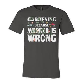 Gardening Because Murder Is Wrong - Gardeners Unisex Jersey Short Sleeve Crewneck Tshirt - Seseable