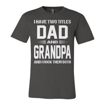 Grandpa Gift I Have Two Titles Dad And Grandpa Unisex Jersey Short Sleeve Crewneck Tshirt - Seseable