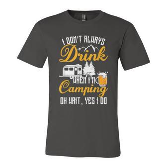I Dont Always Drink When Im Camping Lovers Funny Camper Unisex Jersey Short Sleeve Crewneck Tshirt - Monsterry DE