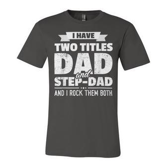 I Have Two Titles Dad And Step-Dad Fathers Day Unisex Jersey Short Sleeve Crewneck Tshirt - Monsterry