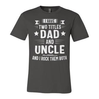 I Have Two Titles Dad And Uncle And I Rock Them Both Fathers Day Unisex Jersey Short Sleeve Crewneck Tshirt - Monsterry UK