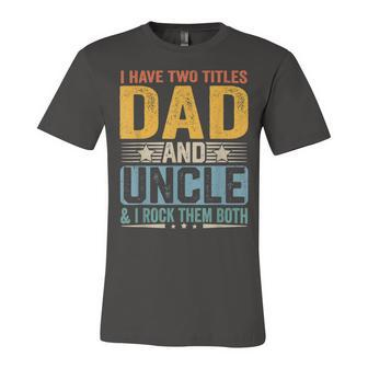 I Have Two Titles Dad And Uncle Funny Father’S Day V2 Unisex Jersey Short Sleeve Crewneck Tshirt - Seseable